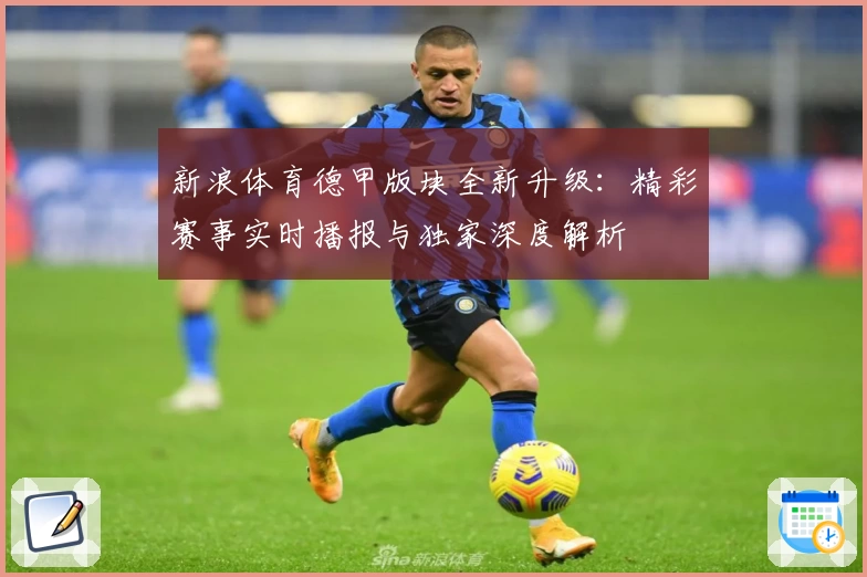 新浪体育德甲版块全新升级：精彩赛事实时播报与独家深度解析