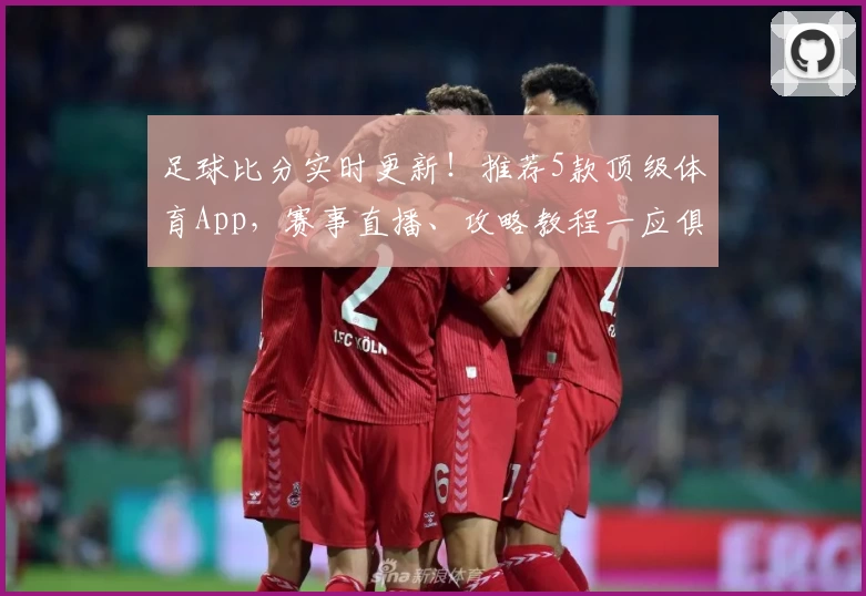 足球比分实时更新!推荐5款顶级体育App,赛事直播、攻略教程一应俱全