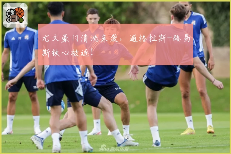 尤文豪门清洗来袭，道格拉斯-路易斯铁心被逐！