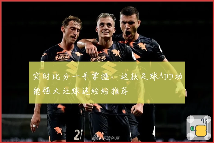 实时比分一手掌握,这款足球App功能强大让球迷纷纷推荐