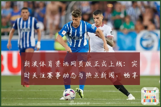 新浪体育资讯网页版正式上线：实时关注赛事动态与热点新闻，畅享全新阅读体验
