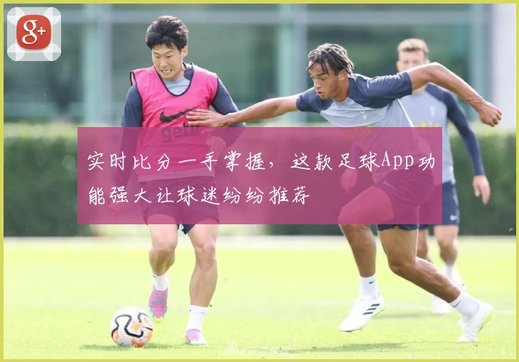 实时比分一手掌握,这款足球App功能强大让球迷纷纷推荐