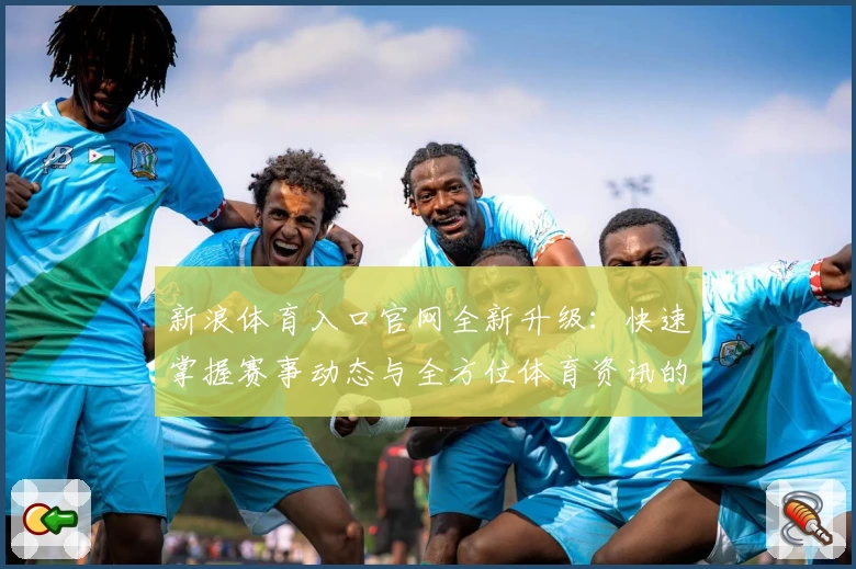 新浪体育入口官网全新升级：快速掌握赛事动态与全方位体育资讯的最佳选择