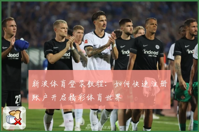 新浪体育登录教程：如何快速注册账户开启精彩体育世界