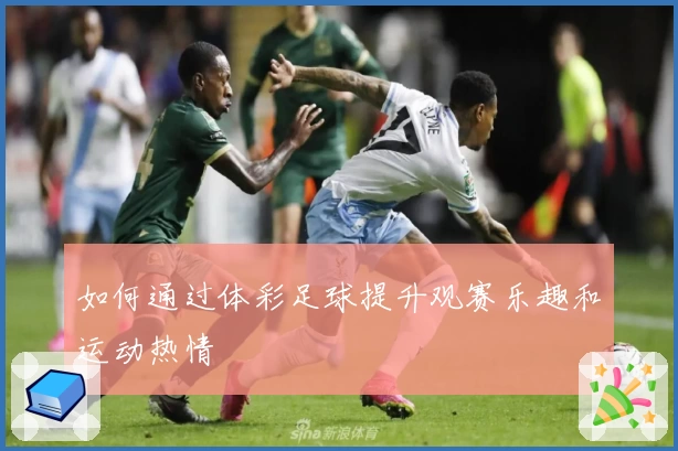 如何通过体彩足球提升观赛乐趣和运动热情