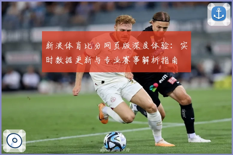 新浪体育比分网页版深度体验:实时数据更新与专业赛事解析指南