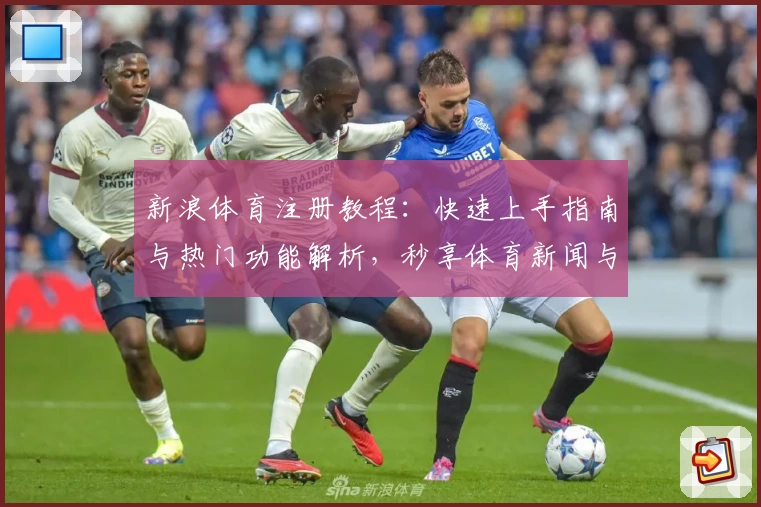 新浪体育注册教程：快速上手指南与热门功能解析，秒享体育新闻与赛事动态