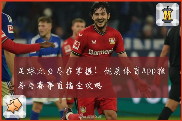 足球比分尽在掌握！优质体育App推荐与赛事直播全攻略