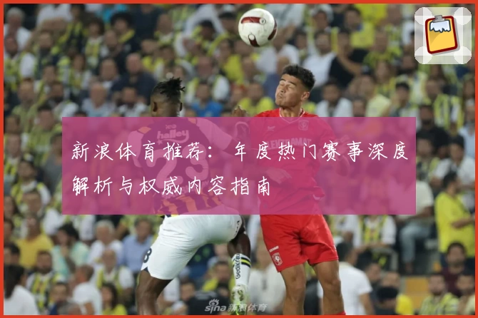 新浪体育推荐：年度热门赛事深度解析与权威内容指南