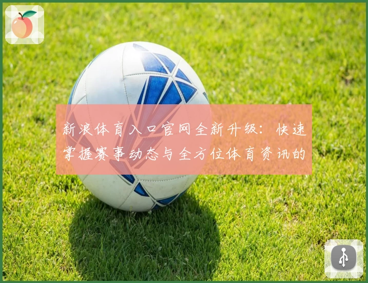 新浪体育入口官网全新升级：快速掌握赛事动态与全方位体育资讯的最佳选择