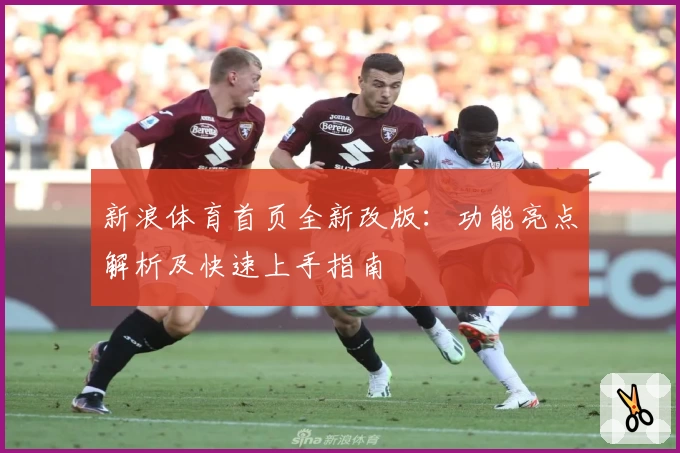 新浪体育首页全新改版：功能亮点解析及快速上手指南