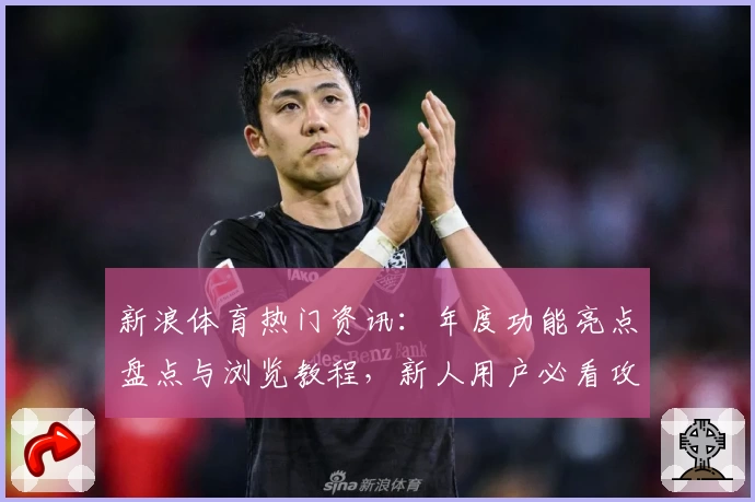 新浪体育热门资讯：年度功能亮点盘点与浏览教程，新人用户必看攻略