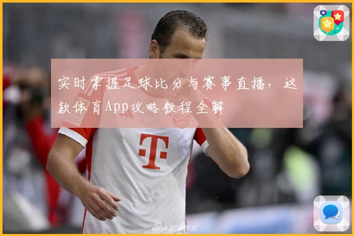 实时掌握足球比分与赛事直播，这款体育App攻略教程全解