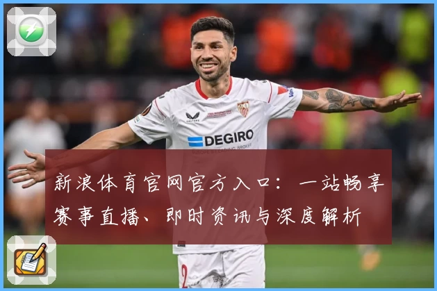 新浪体育官网官方入口：一站畅享赛事直播、即时资讯与深度解析
