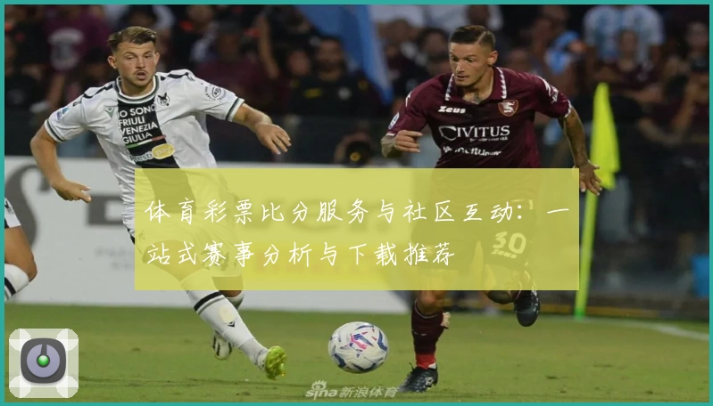 体育彩票比分服务与社区互动:一站式赛事分析与下载推荐