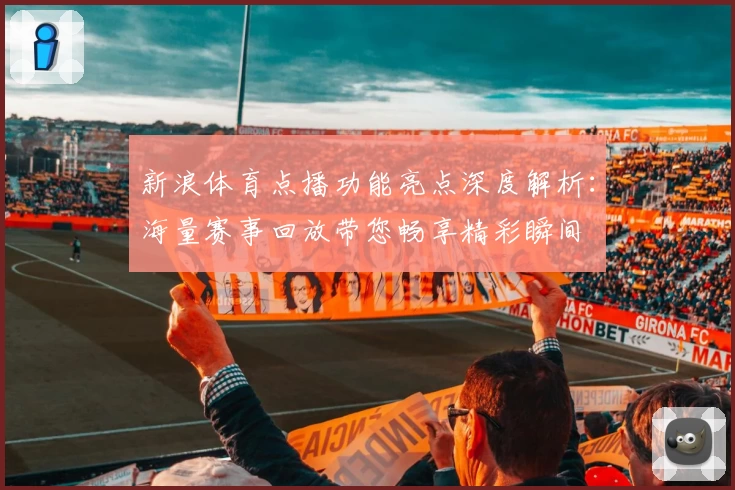 新浪体育点播功能亮点深度解析：海量赛事回放带您畅享精彩瞬间