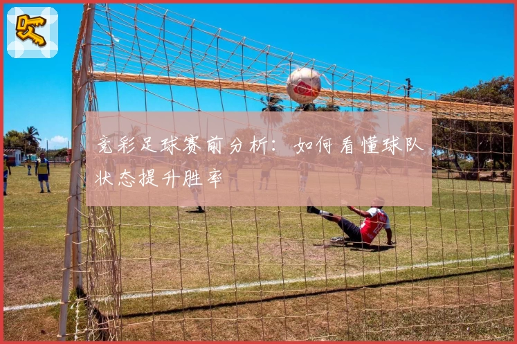 竞彩足球赛前分析：如何看懂球队状态提升胜率