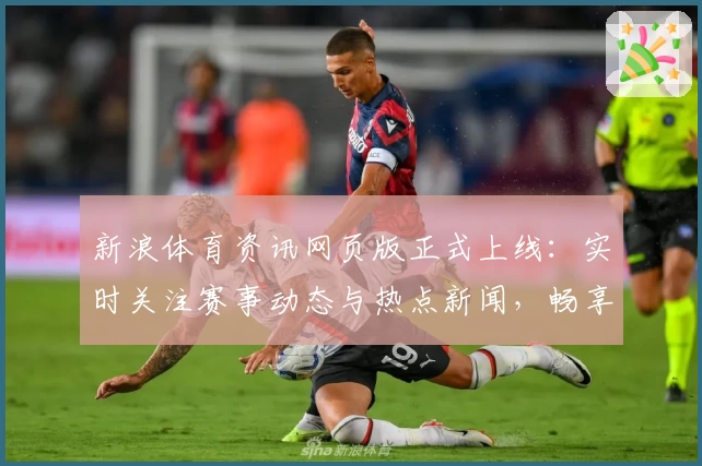 新浪体育资讯网页版正式上线：实时关注赛事动态与热点新闻，畅享全新阅读体验