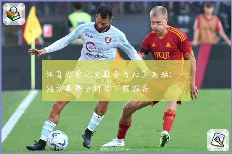 体育彩票比分服务与社区互动:一站式赛事分析与下载推荐