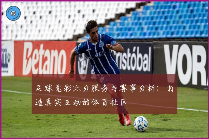 足球竞彩比分服务与赛事分析：打造真实互动的体育社区