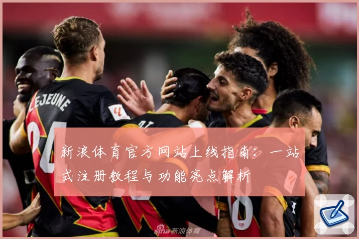 新浪体育官方网站上线指南：一站式注册教程与功能亮点解析