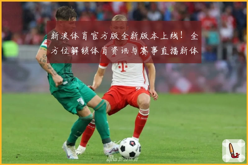 新浪体育官方版全新版本上线！全方位解锁体育资讯与赛事直播新体验