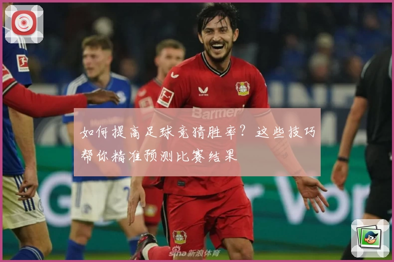 如何提高足球竞猜胜率？这些技巧帮你精准预测比赛结果