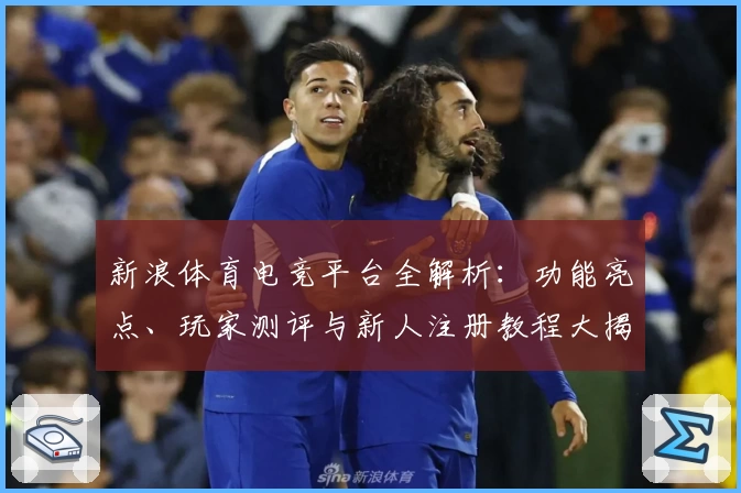新浪体育电竞平台全解析：功能亮点、玩家测评与新人注册教程大揭秘