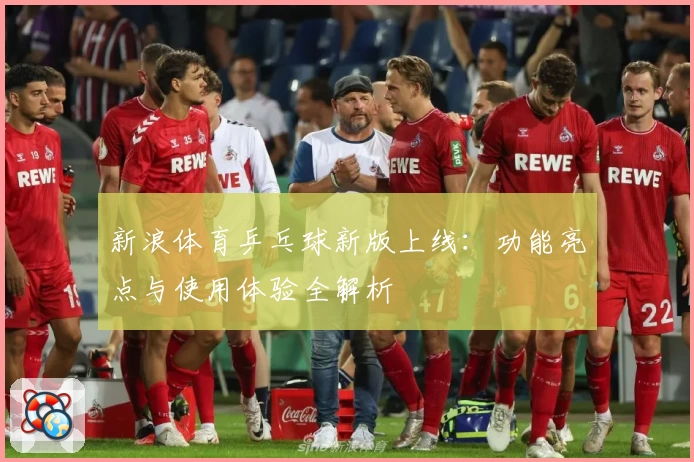 新浪体育乒乓球新版上线：功能亮点与使用体验全解析