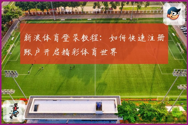 新浪体育登录教程：如何快速注册账户开启精彩体育世界