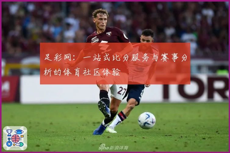 足彩网：一站式比分服务与赛事分析的体育社区体验