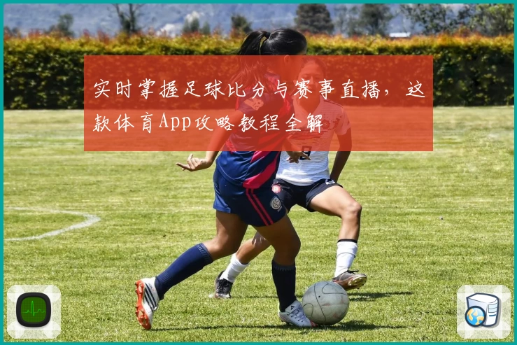 实时掌握足球比分与赛事直播,这款体育App攻略教程全解