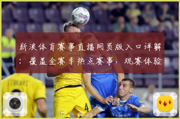 新浪体育赛事直播网页版入口详解：覆盖全赛季热点赛事，观赛体验再升级