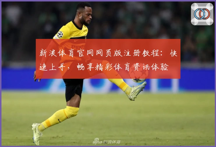 新浪体育官网网页版注册教程：快速上手，畅享精彩体育资讯体验