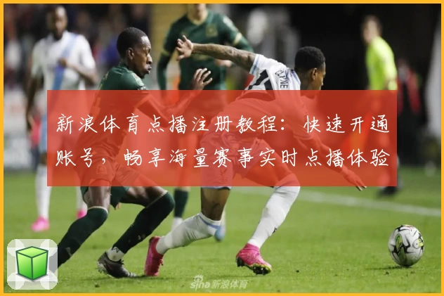 新浪体育点播注册教程：快速开通账号，畅享海量赛事实时点播体验