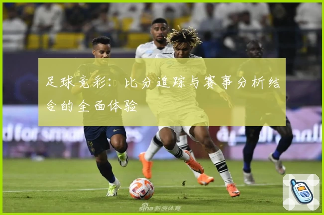 足球竞彩：比分追踪与赛事分析结合的全面体验
