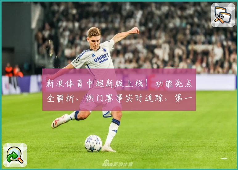新浪体育中超新版上线！功能亮点全解析，热门赛事实时追踪，第一时间掌握赛场动态