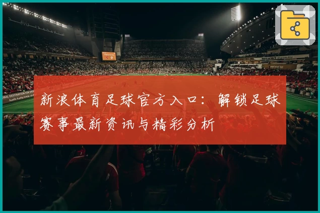 新浪体育足球官方入口:解锁足球赛事最新资讯与精彩分析