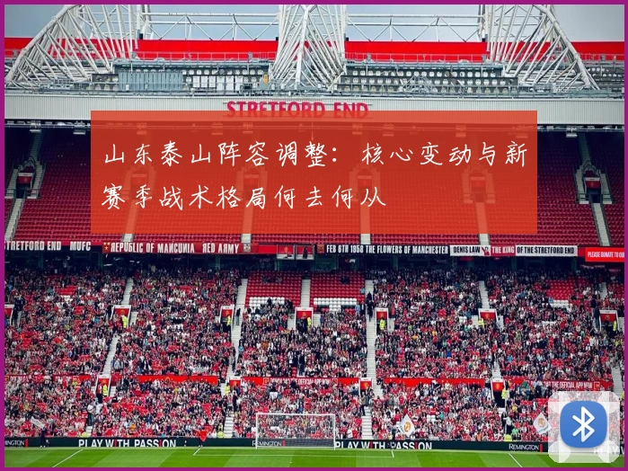 山东泰山阵容调整：核心变动与新赛季战术格局何去何从